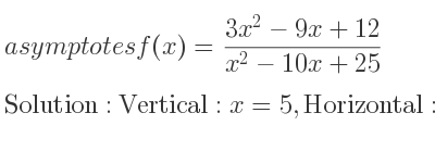 The asymptotes of f(x)=(3x^2-9x+12)/(x^2-10x+25) is Vertical: x=5,Horizontal: y=3
